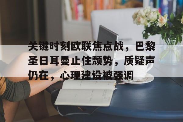 九游体育官网-关于关键时刻欧联焦点战，巴黎圣日耳曼止住颓势，质疑声仍在，心理建设被强调的信息