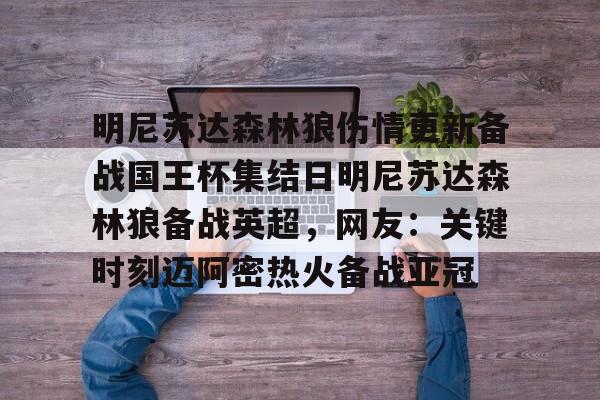 九游体育官网-明尼苏达森林狼伤情更新备战国王杯集结日明尼苏达森林狼备战英超,网友:关键时刻迈阿密热火备战亚冠的简单介绍
